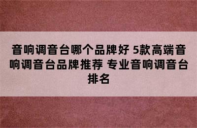 音响调音台哪个品牌好 5款高端音响调音台品牌推荐 专业音响调音台排名